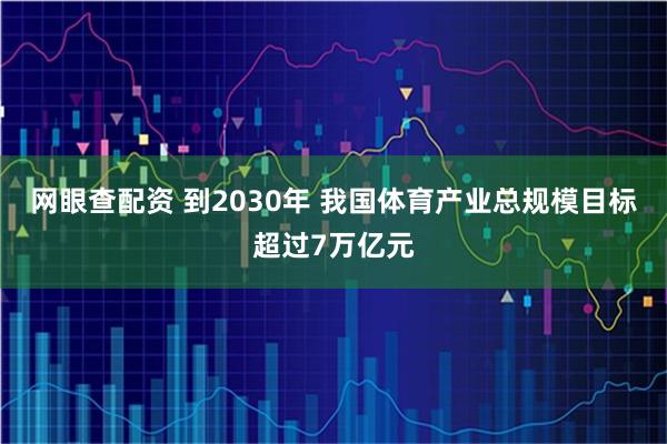 网眼查配资 到2030年 我国体育产业总规模目标超过7万亿元