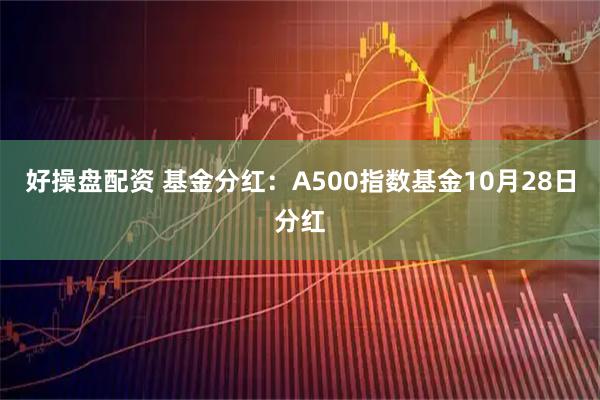 好操盘配资 基金分红：A500指数基金10月28日分红