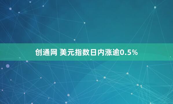 创通网 美元指数日内涨逾0.5%