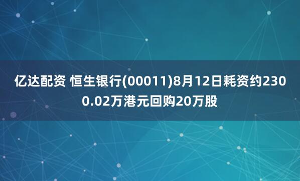 亿达配资 恒生银行(00011)8月12日耗资约2300.02万港元回购20万股