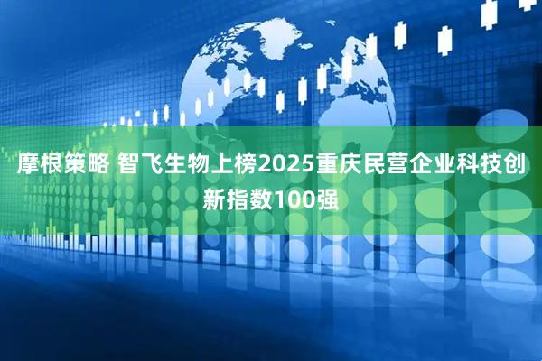 摩根策略 智飞生物上榜2025重庆民营企业科技创新指数100强